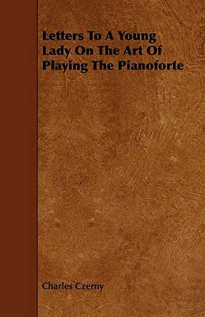 Letters to a Young Lady on the Art of Playing the Pianoforte: An Authentic Account of the Discoveries, Adventures, and Mishaps of a Scientific and Sporting Party in the Wild West de Charles Czerny