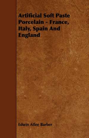 Artificial Soft Paste Porcelain - France, Italy, Spain and England: An Authentic Account of the Discoveries, Adventures, and Mishaps of a Scientific and Sporting Party in the Wild West de Edwin Atlee Barber