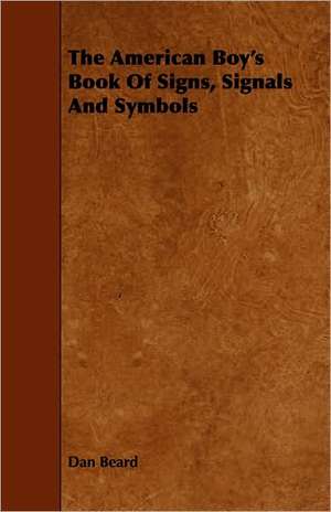 The American Boy's Book of Signs, Signals and Symbols: An Authentic Account of the Discoveries, Adventures, and Mishaps of a Scientific and Sporting Party in the Wild West de Dan Beard