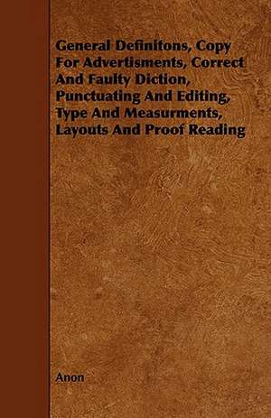 General Definitons, Copy for Advertisments, Correct and Faulty Diction, Punctuating and Editing, Type and Measurments, Layouts and Proof Reading: Its Organization and Administration de Anon