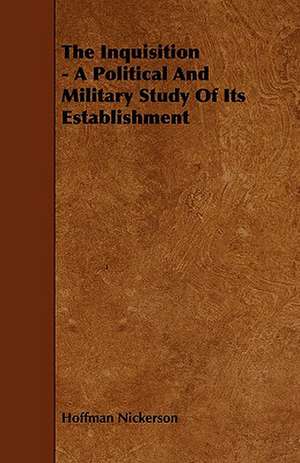 The Inquisition - A Political and Military Study of Its Establishment: Its Organization and Administration de Hoffman Nickerson