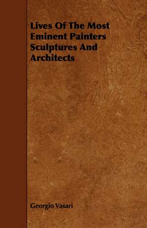 Lives of the Most Eminent Painters Sculptures and Architects: Its Organization and Administration de Georgio Vasari