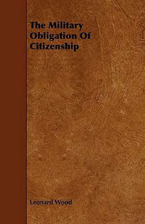 The Military Obligation of Citizenship: Its Organization and Administration de Leonard Wood