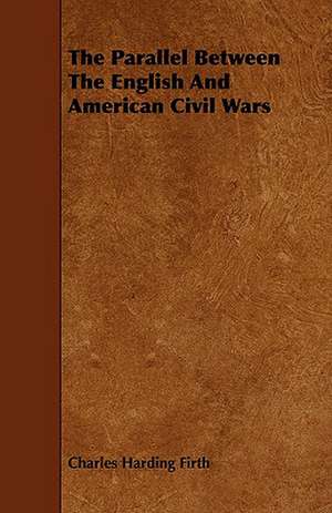 The Parallel Between the English and American Civil Wars: Its Organization and Administration de Charles Harding Firth