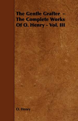 The Gentle Grafter - The Complete Works of O. Henry - Vol. III de Henry O