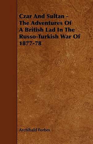 Czar and Sultan - The Adventures of a British Lad in the Russo-Turkish War of 1877-78: Its Organization and Administration de Archibald Forbes