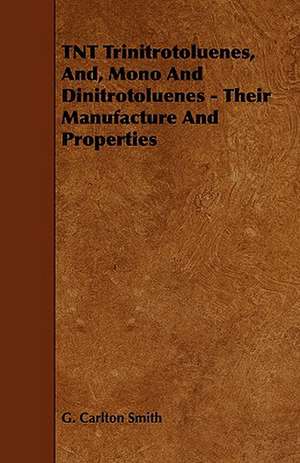 TNT Trinitrotoluenes, And, Mono and Dinitrotoluenes - Their Manufacture and Properties: Its Organization and Administration de G. Carlton Smith