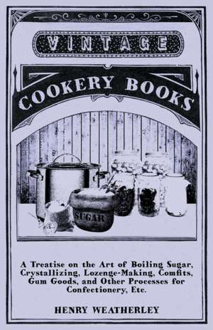 A Treatise on the Art of Boiling Sugar: Its Organization and Administration de Henry Weatherley