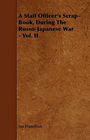 A Staff Officer's Scrap-Book, During the Russo-Japanese War - Vol. II de Ian Qc Hamilton