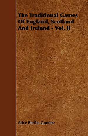 The Traditional Games of England, Scotland and Ireland - Vol. II: Its Organization and Administration de Alice Bertha Gomme