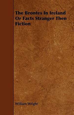 The Brontes in Ireland or Facts Stranger Then Fiction: Its Language and Religions de William Wright