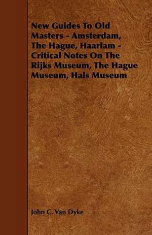 New Guides to Old Masters - Amsterdam, the Hague, Haarlam - Critical Notes on the Rijks Museum, the Hague Museum, Hals Museum de John C. Van Dyke