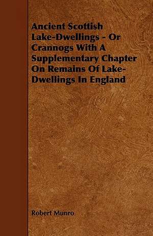 Ancient Scottish Lake-Dwellings - Or Crannogs With A Supplementary Chapter On Remains Of Lake-Dwellings In England de Robert Munro