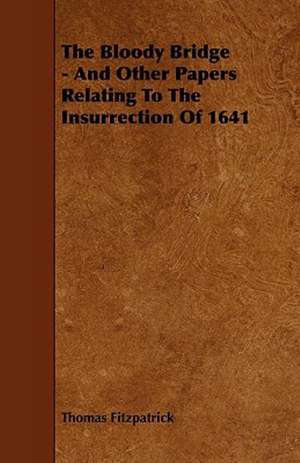 The Bloody Bridge - And Other Papers Relating To The Insurrection Of 1641 de Thomas Fitzpatrick