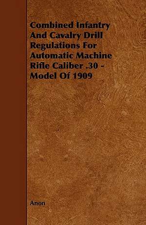 Combined Infantry and Cavalry Drill Regulations for Automatic Machine Rifle Caliber .30 - Model of 1909 de Anon