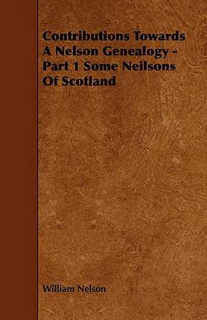 Contributions Towards a Nelson Genealogy - Part 1 Some Neilsons of Scotland de William Nelson