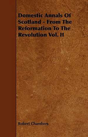 Domestic Annals of Scotland - From the Reformation to the Revolution Vol. II de Robert Chambers