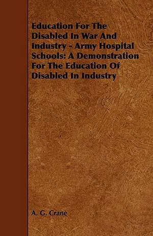 Education for the Disabled in War and Industry - Army Hospital Schools de A. G. Crane