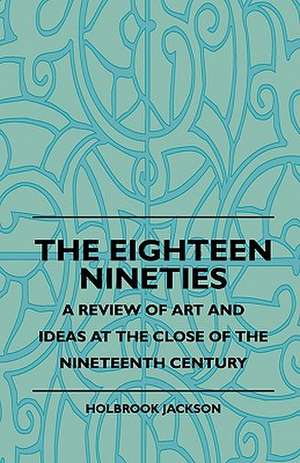 The Eighteen Nineties - A Review Of Art And Ideas At The Close Of The Nineteenth Century de Holbrook Jackson