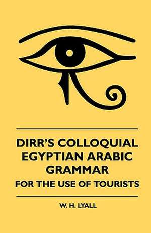 Dirr's Colloquial Egyptian Arabic Grammar - For The Use Of Tourists de W. H. Lyall