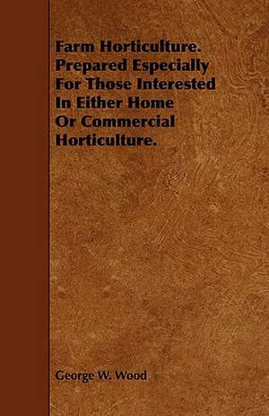 Farm Horticulture. Prepared Especially For Those Interested In Either Home Or Commercial Horticulture. de George W. Wood