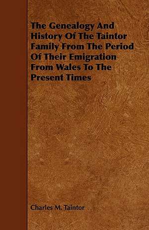 The Genealogy and History of the Taintor Family from the Period of Their Emigration from Wales to the Present Times de Charles M. Taintor