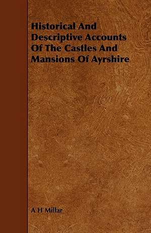 Historical and Descriptive Accounts of the Castles and Mansions of Ayrshire de A. H. Millar