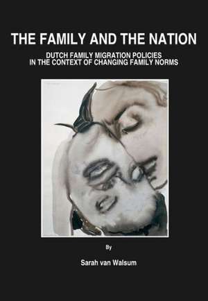 The Family and the Nation: Dutch Family Migration Policies in the Context of Changing Family Norms de Sarah van Walsum