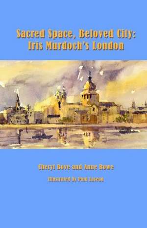 Sacred Space, Beloved City: Iris Murdoch's London de Cheryl Bove