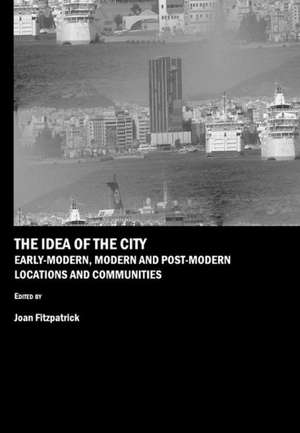 The Idea of the City: Early-Modern, Modern and Post-Modern Locations and Communities de Joan Fitzpatrick