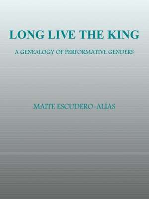 Long Live the King: A Genealogy of Performative Genders de Maite Escudero-Alas