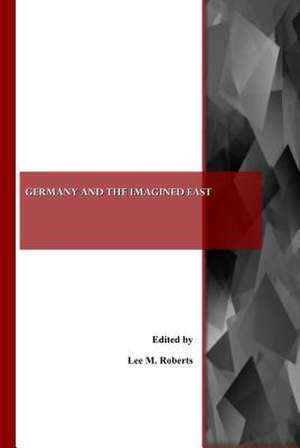 Germany and the Imagined East de Lee M. Roberts