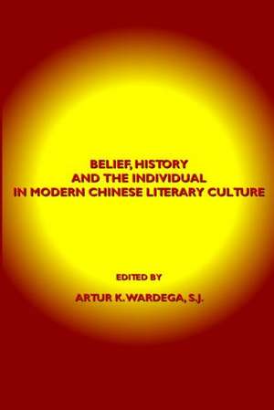 Belief, History and the Individual in Modern Chinese Literary Culture de Artur K. Wardega