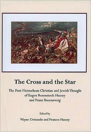 The Cross and the Star: The Post-Nietzschean Christian and Jewish Thought of Eugen Rosenstock-Huessy and Franz Rosenzweig de Wayne Cristaudo