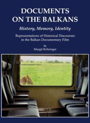 Documents on the Balkans a History, Memory, Identity: Representations of Historical Discourses in the Balkan Documentary Film de Margit Rohringer