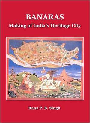 Banaras: Making of India's Heritage City de Rana P. B. Singh