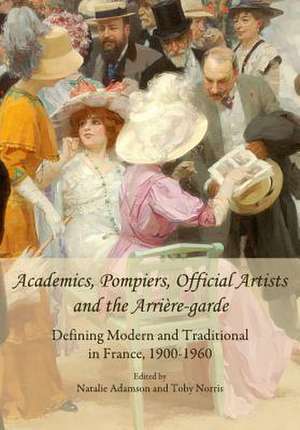 Academics, Pompiers, Official Artists and the Arriere-Garde: Defining Modern and Traditional in France, 1900-1960 de Natalie Adamson