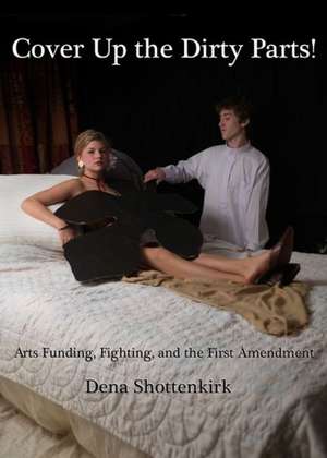 Cover Up the Dirty Parts!: Arts Funding, Fighting, and the First Amendment de Dena Shottenkirk