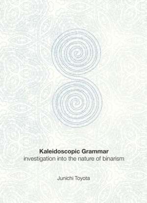 Kaleidoscopic Grammar: Investigation Into the Nature of Binarism de Junichi Toyota