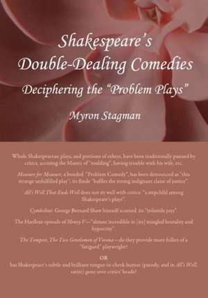 Shakespeare's Double-Dealing Comedies: Deciphering the "Problem Plays" de Myron Stagman