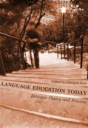 Language Education Today: Between Theory and Practice de Georgeta Rata