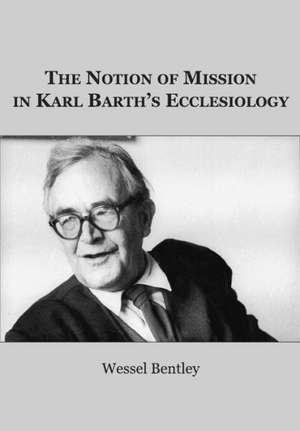 The Notion of Mission in Karl Barth's Ecclesiology de Wessel Bentley