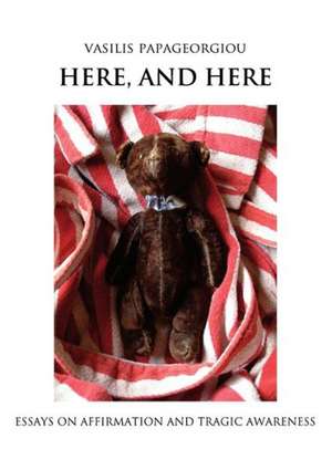 Here, and Here: Essays on Affirmation and Tragic Awareness de Vasilis Papageorgiou