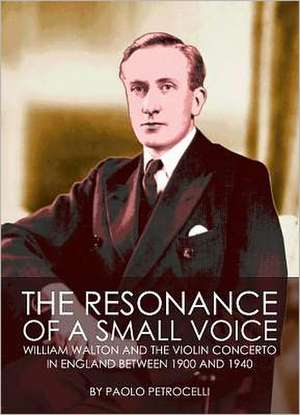 The Resonance of a Small Voice: William Walton and the Violin Concerto in England Between 1900 and 1940 de Paolo Petrocelli