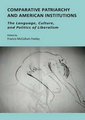 Comparative Patriarchy and American Institutions: The Language, Culture, and Politics of Liberalism de Francis McCollum Feeley