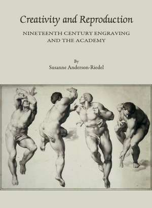 Creativity and Reproduction: Nineteenth Century Engraving and the Academy de Susanne Anderson-Riedel