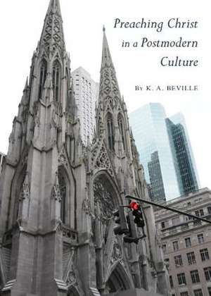 Preaching Christ in a Postmodern Culture de K. A. Beville