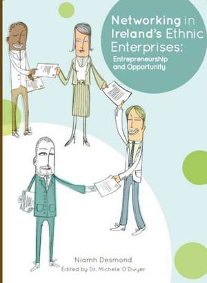 Networking in Irelandas Ethnic Enterprises: Entrepreneurship and Opportunity de Niamh Desmond