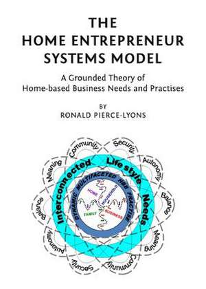 The Home Entrepreneur Systems Model: A Grounded Theory of Home-Based Business Needs and Practises de Ronald Pierce-Lyons