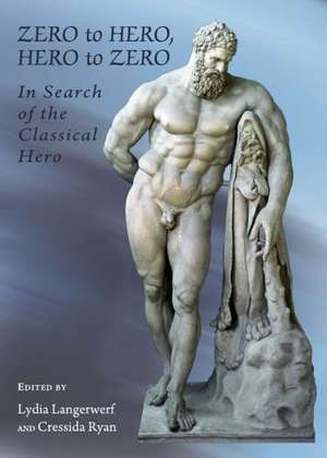 Zero to Hero, Hero to Zero: In Search of the Classical Hero de Lydia Langerwerf